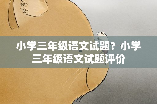 小学三年级语文试题？小学三年级语文试题评价