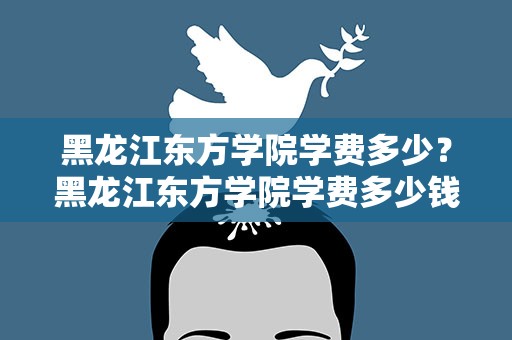 黑龙江东方学院学费多少？黑龙江东方学院学费多少钱