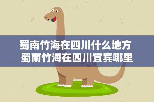 蜀南竹海在四川什么地方 蜀南竹海在四川宜宾哪里