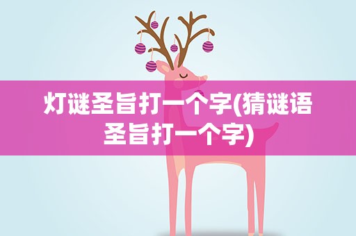 灯谜圣旨打一个字(猜谜语圣旨打一个字)