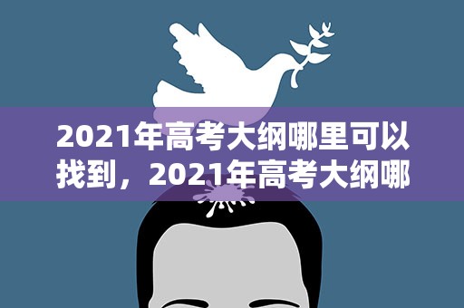 2021年高考大纲哪里可以找到，2021年高考大纲哪里可以找到答案