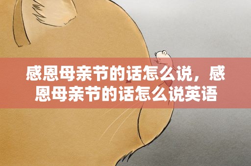 感恩母亲节的话怎么说，感恩母亲节的话怎么说英语