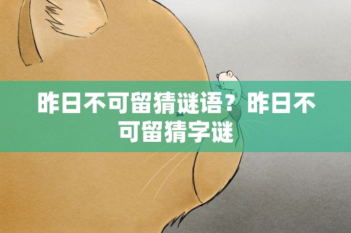 昨日不可留猜谜语？昨日不可留猜字谜