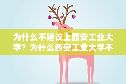 为什么不建议上西安工业大学？为什么西安工业大学不受重视
