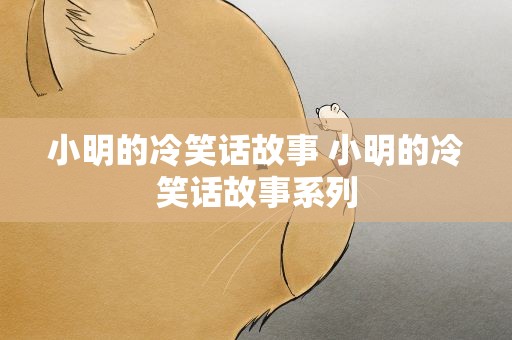 小明的冷笑话故事 小明的冷笑话故事系列