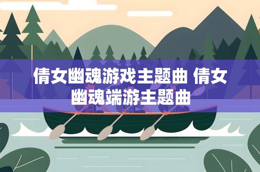 倩女幽魂游戏主题曲 倩女幽魂端游主题曲
