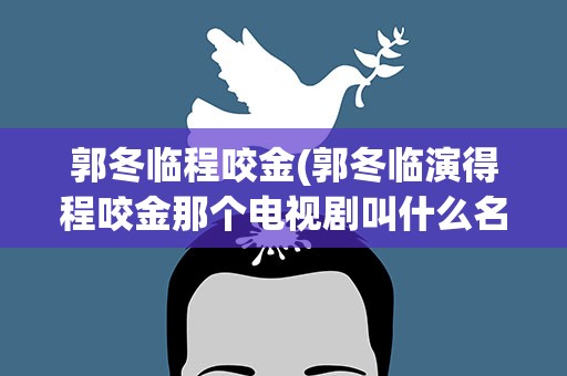 郭冬临程咬金(郭冬临演得程咬金那个电视剧叫什么名)