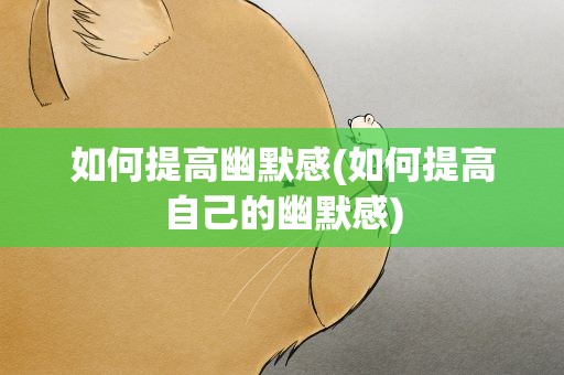 如何提高幽默感(如何提高自己的幽默感)
