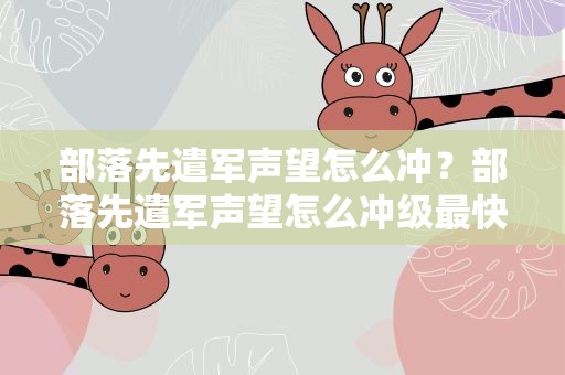 部落先遣军声望怎么冲？部落先遣军声望怎么冲级最快