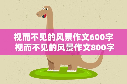 视而不见的风景作文600字 视而不见的风景作文800字