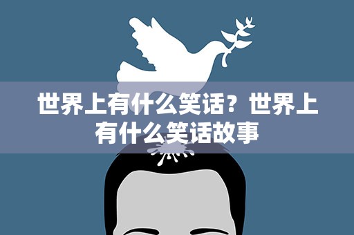 世界上有什么笑话？世界上有什么笑话故事