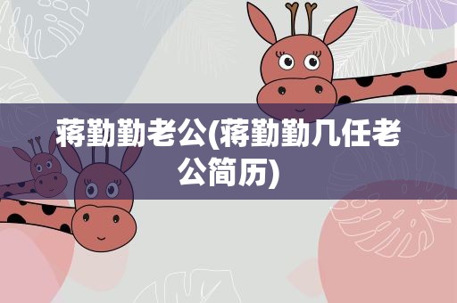蒋勤勤老公(蒋勤勤几任老公简历)