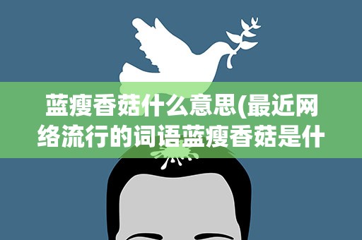 蓝瘦香菇什么意思(最近网络流行的词语蓝瘦香菇是什么意思)