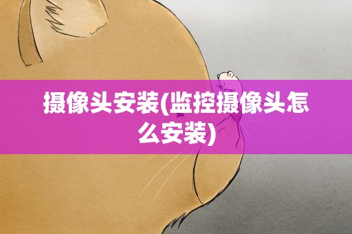 摄像头安装(监控摄像头怎么安装)