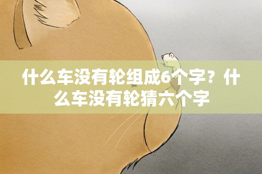 什么车没有轮组成6个字？什么车没有轮猜六个字