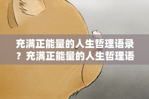 充满正能量的人生哲理语录？充满正能量的人生哲理语录短句
