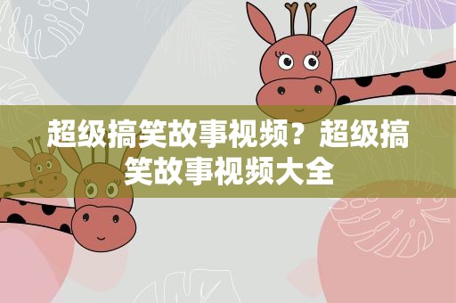 超级搞笑故事视频？超级搞笑故事视频大全