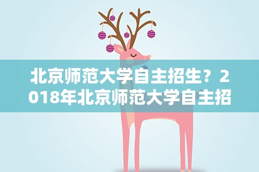 北京师范大学自主招生？2018年北京师范大学自主招生简章和报名条件