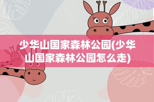 少华山国家森林公园(少华山国家森林公园怎么走)