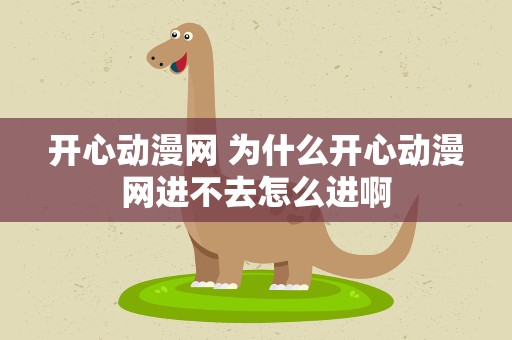 开心动漫网 为什么开心动漫网进不去怎么进啊