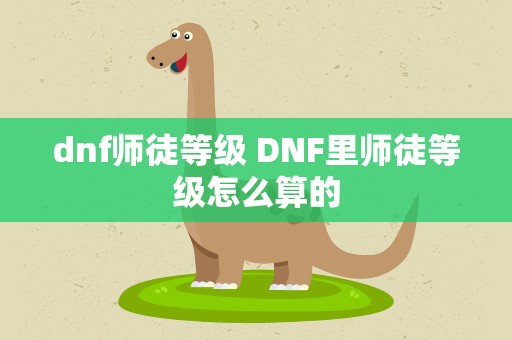 dnf师徒等级 DNF里师徒等级怎么算的