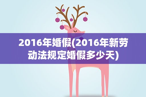 2016年婚假(2016年新劳动法规定婚假多少天)