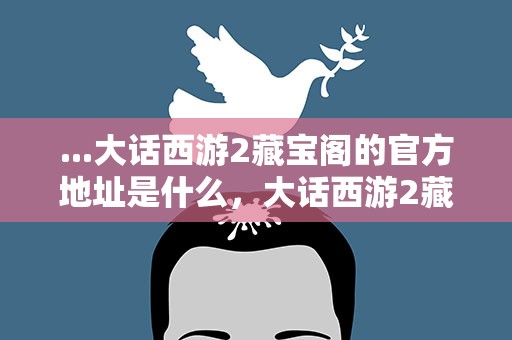 ...大话西游2藏宝阁的官方地址是什么，大话西游2藏宝阁