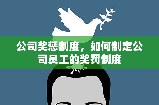公司奖惩制度，如何制定公司员工的奖罚制度