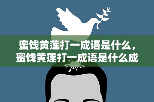 蜜饯黄莲打一成语是什么，蜜饯黄莲打一成语是什么成语啊