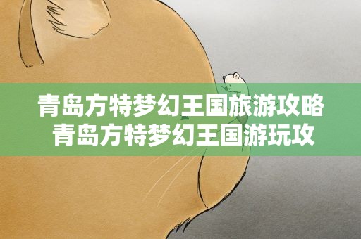 青岛方特梦幻王国旅游攻略 青岛方特梦幻王国游玩攻略