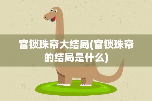 宫锁珠帘大结局(宫锁珠帘的结局是什么)