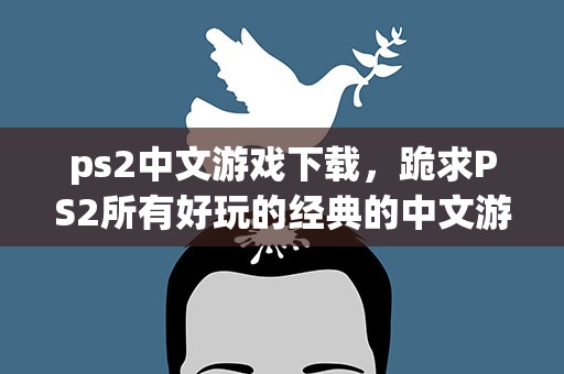 ps2中文游戏下载，跪求PS2所有好玩的经典的中文游戏