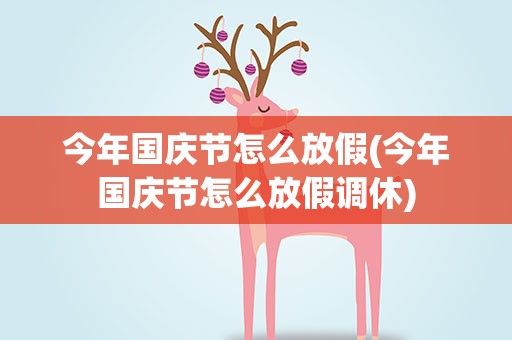 今年国庆节怎么放假(今年国庆节怎么放假调休)