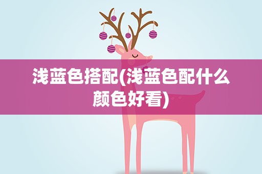 浅蓝色搭配(浅蓝色配什么颜色好看)