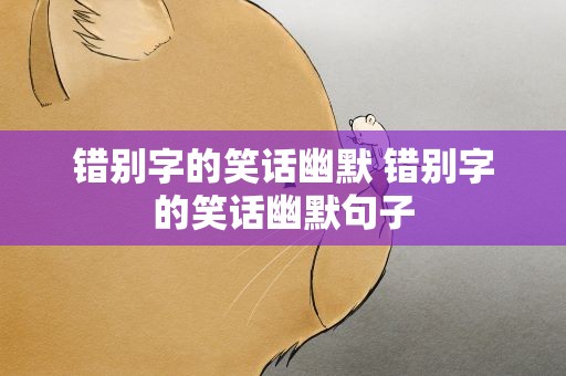 错别字的笑话幽默 错别字的笑话幽默句子
