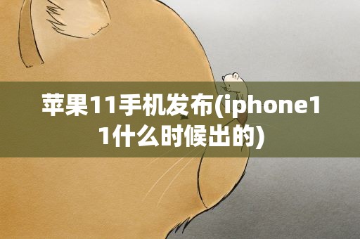 苹果11手机发布(iphone11什么时候出的)