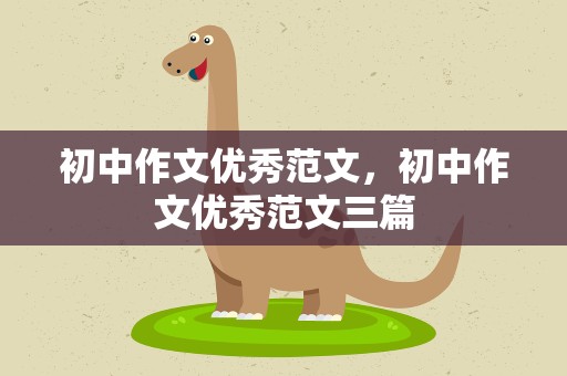 初中作文优秀范文，初中作文优秀范文三篇