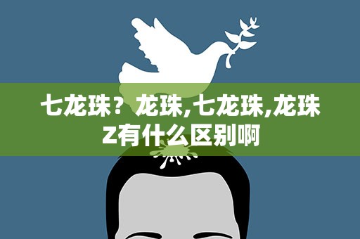七龙珠？龙珠,七龙珠,龙珠Z有什么区别啊
