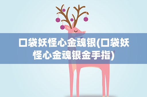 口袋妖怪心金魂银(口袋妖怪心金魂银金手指)
