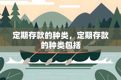 定期存款的种类，定期存款的种类包括