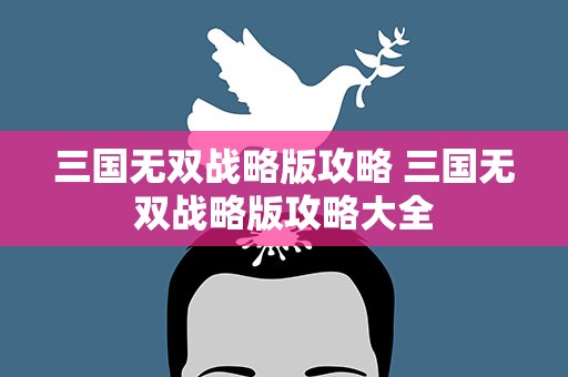 三国无双战略版攻略 三国无双战略版攻略大全