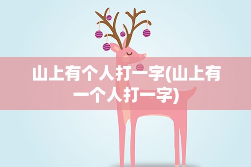 山上有个人打一字(山上有一个人打一字)