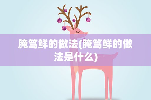 腌笃鲜的做法(腌笃鲜的做法是什么)