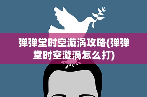 弹弹堂时空漩涡攻略(弹弹堂时空漩涡怎么打)