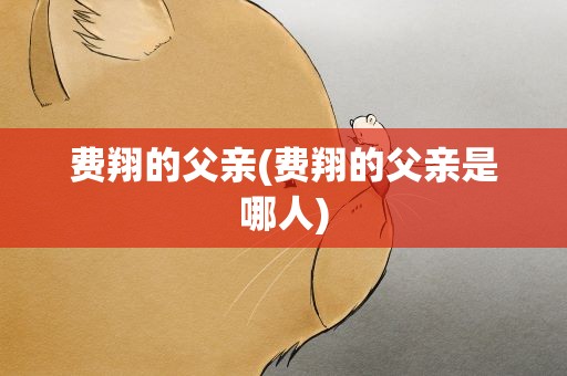 费翔的父亲(费翔的父亲是哪人)