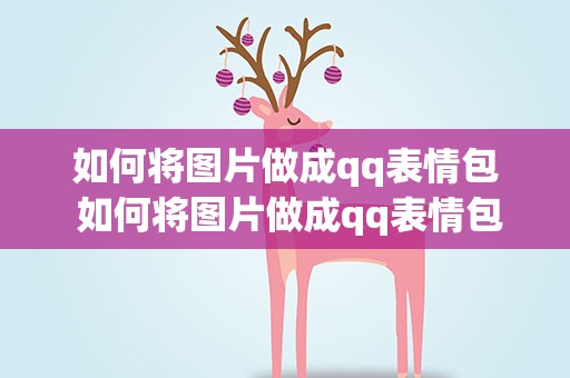 如何将图片做成qq表情包 如何将图片做成qq表情包动态
