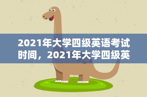 2021年大学四级英语考试时间，2021年大学四级英语考试时间表