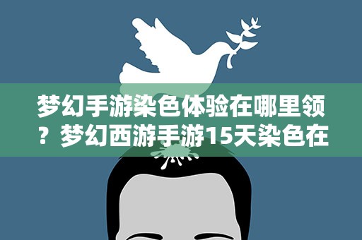 梦幻手游染色体验在哪里领？梦幻西游手游15天染色在哪领