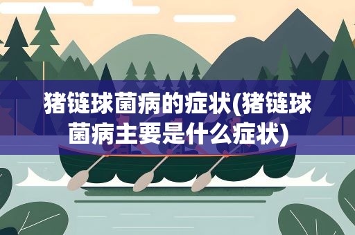 猪链球菌病的症状(猪链球菌病主要是什么症状)