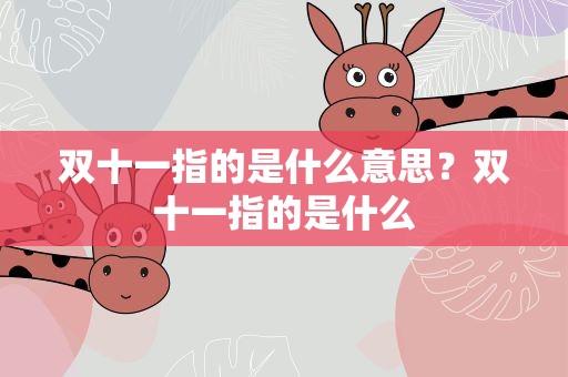 双十一指的是什么意思？双十一指的是什么